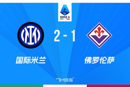 意甲戰(zhàn)報：國米2-1佛羅倫薩，勞塔羅獻烏龍，距榜首僅1分